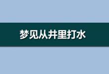 夢見從井里打水是什么意思？